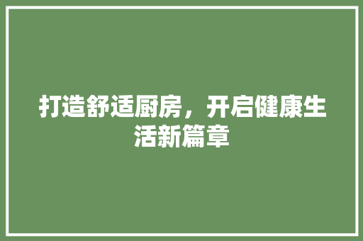 打造舒适厨房，开启健康生活新篇章