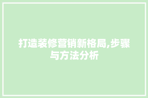 打造装修营销新格局,步骤与方法分析