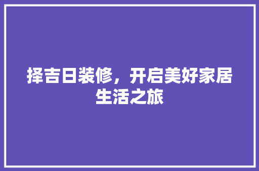 择吉日装修，开启美好家居生活之旅