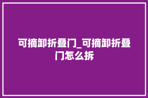 可摘卸折叠门_可摘卸折叠门怎么拆