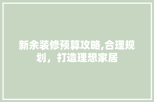 新余装修预算攻略,合理规划，打造理想家居