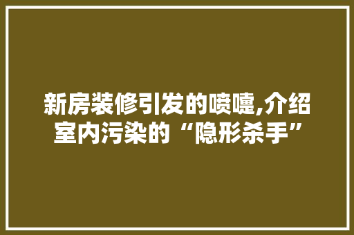 新房装修引发的喷嚏,介绍室内污染的“隐形杀手”