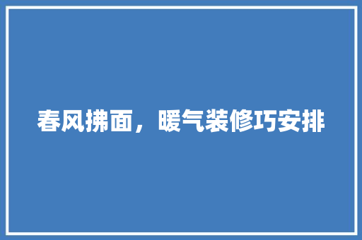 春风拂面，暖气装修巧安排