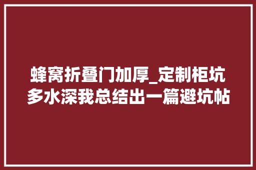 蜂窝折叠门加厚_定制柜坑多水深我总结出一篇避坑帖这6点搞清楚了再付钱