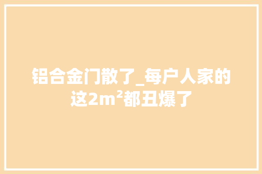 铝合金门散了_每户人家的这2m²都丑爆了