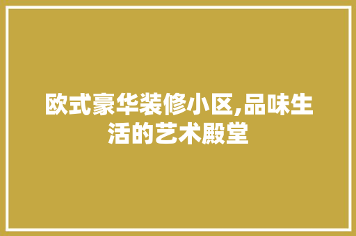 欧式豪华装修小区,品味生活的艺术殿堂