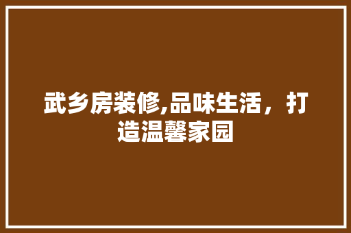 武乡房装修,品味生活，打造温馨家园