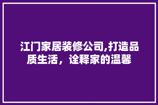 江门家居装修公司,打造品质生活，诠释家的温馨