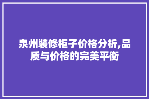 泉州装修柜子价格分析,品质与价格的完美平衡