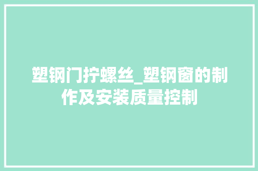 塑钢门拧螺丝_塑钢窗的制作及安装质量控制