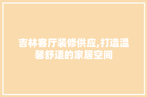 吉林客厅装修供应,打造温馨舒适的家居空间 复合门