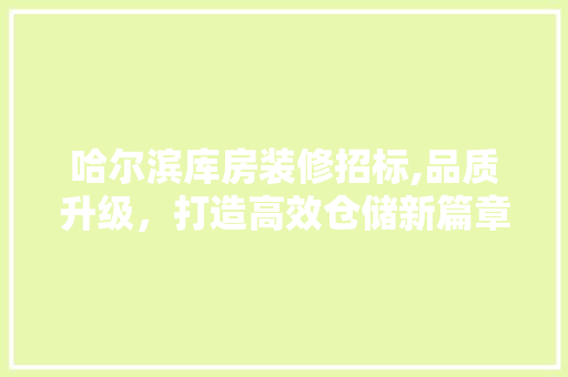 哈尔滨库房装修招标,品质升级，打造高效仓储新篇章