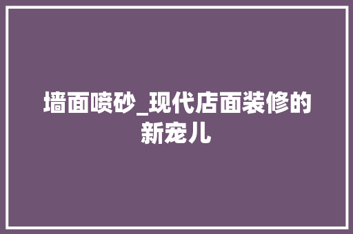 墙面喷砂_现代店面装修的新宠儿