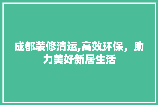 成都装修清运,高效环保，助力美好新居生活 复合门