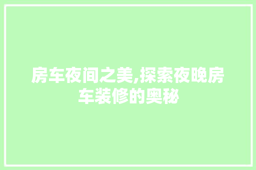 房车夜间之美,探索夜晚房车装修的奥秘 复合门
