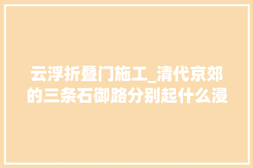 云浮折叠门施工_清代京郊的三条石御路分别起什么浸染 塑钢门