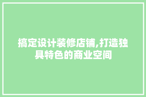 搞定设计装修店铺,打造独具特色的商业空间 复合门