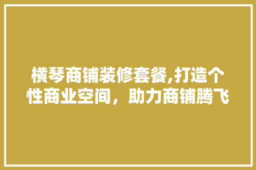 横琴商铺装修套餐,打造个性商业空间，助力商铺腾飞 复合门