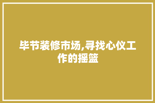 毕节装修市场,寻找心仪工作的摇篮