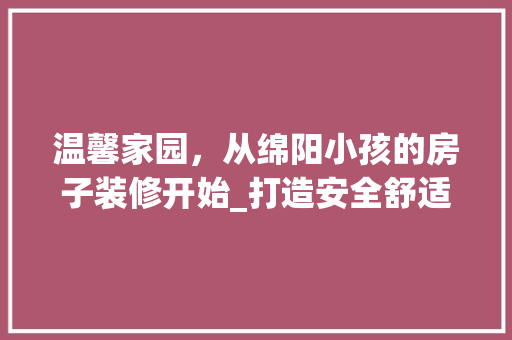 温馨家园，从绵阳小孩的房子装修开始_打造安全舒适的成长空间 折叠门