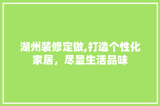 湖州装修定做,打造个性化家居，尽显生活品味