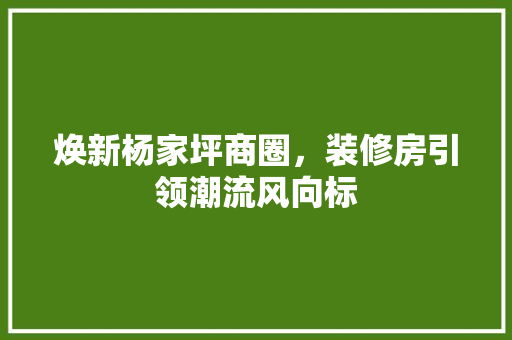 焕新杨家坪商圈，装修房引领潮流风向标