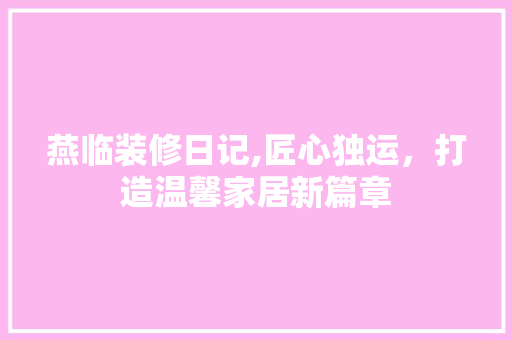 燕临装修日记,匠心独运，打造温馨家居新篇章