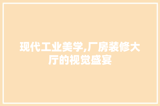 现代工业美学,厂房装修大厅的视觉盛宴