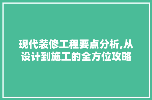 现代装修工程要点分析,从设计到施工的全方位攻略