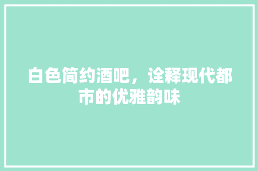 白色简约酒吧，诠释现代都市的优雅韵味