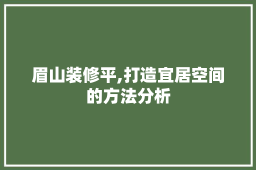 眉山装修平,打造宜居空间的方法分析