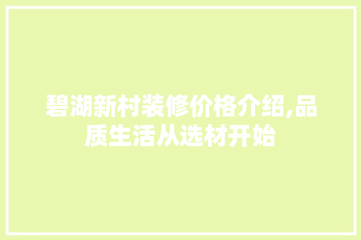 碧湖新村装修价格介绍,品质生活从选材开始