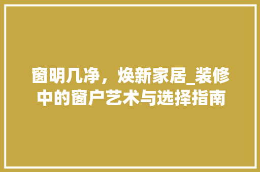 窗明几净，焕新家居_装修中的窗户艺术与选择指南