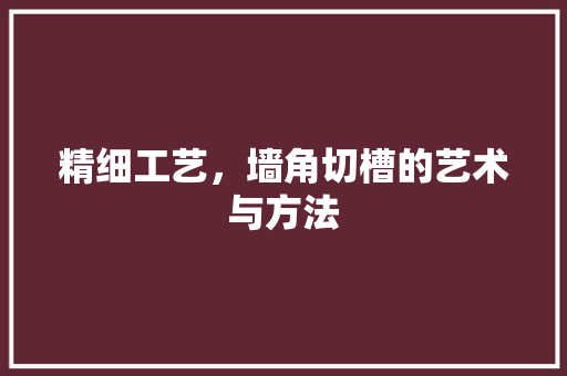 精细工艺，墙角切槽的艺术与方法