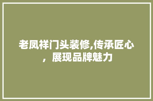 老凤祥门头装修,传承匠心，展现品牌魅力