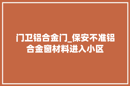 门卫铝合金门_保安不准铝合金窗材料进入小区