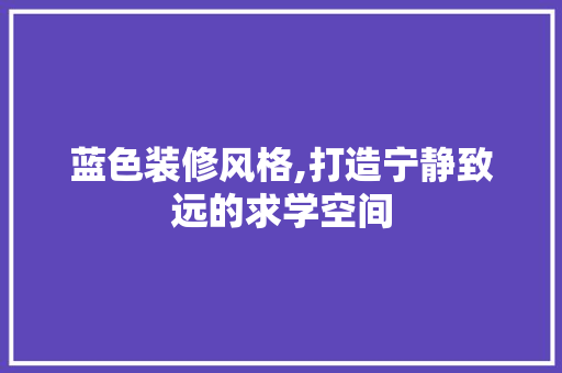 蓝色装修风格,打造宁静致远的求学空间