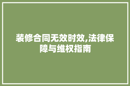 装修合同无效时效,法律保障与维权指南