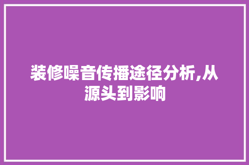 装修噪音传播途径分析,从源头到影响 实木门