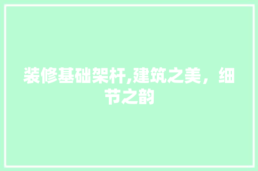 装修基础架杆,建筑之美，细节之韵 铝合金门
