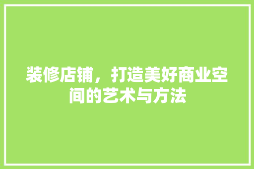 装修店铺，打造美好商业空间的艺术与方法