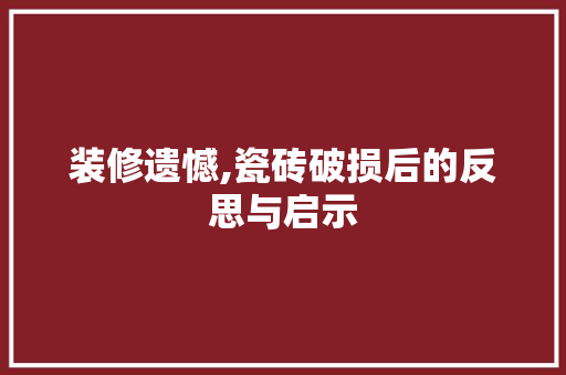 装修遗憾,瓷砖破损后的反思与启示