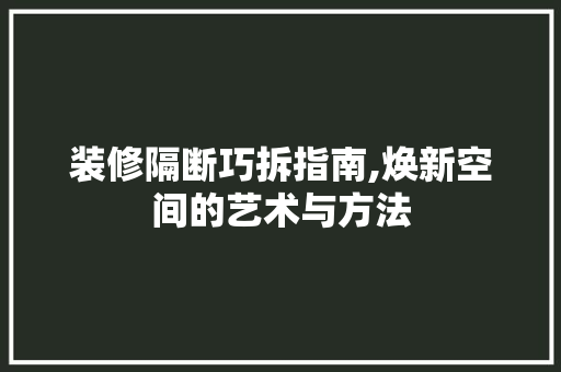装修隔断巧拆指南,焕新空间的艺术与方法
