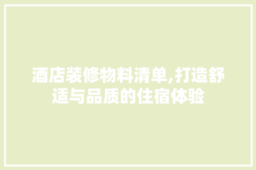 酒店装修物料清单,打造舒适与品质的住宿体验