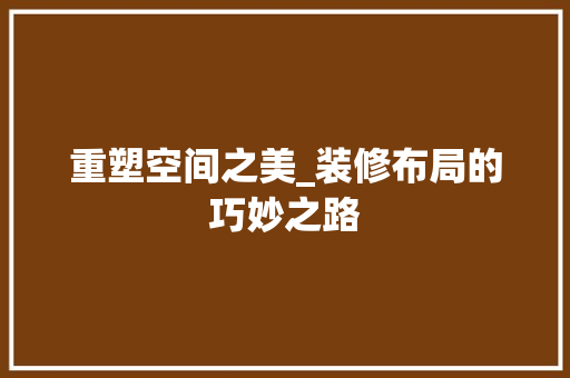 重塑空间之美_装修布局的巧妙之路