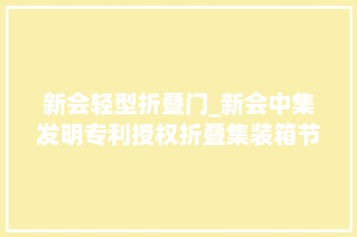 新会轻型折叠门_新会中集发明专利授权折叠集装箱节省运输成本