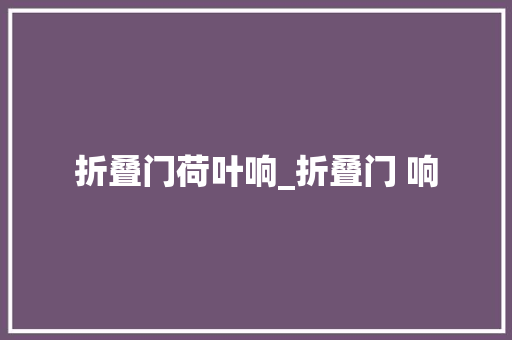 折叠门荷叶响_折叠门 响