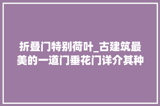 折叠门特别荷叶_古建筑最美的一道门垂花门详介其种类与构造 防火门