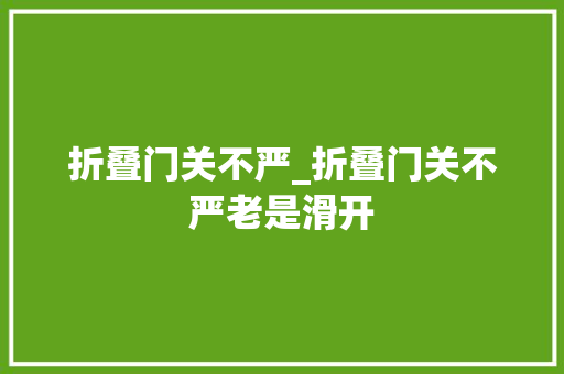 折叠门关不严_折叠门关不严老是滑开