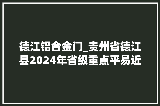 德江铝合金门_贵州省德江县2024年省级重点平易近间投资项目16项